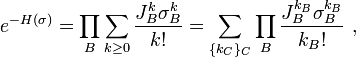 e^{{-H(\sigma )}}=\prod _{{B}}\sum _{{k\geq 0}}{\frac  {J_{B}^{k}\sigma _{B}^{k}}{k!}}=\sum _{{\{k_{C}\}_{C}}}\prod _{B}{\frac  {J_{B}^{{k_{B}}}\sigma _{B}^{{k_{B}}}}{k_{B}!}}~,