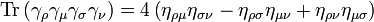 \operatorname {Tr}\left(\gamma _{\rho }\gamma _{\mu }\gamma _{\sigma }\gamma _{\nu }\right)=4\left(\eta _{{\rho \mu }}\eta _{{\sigma \nu }}-\eta _{{\rho \sigma }}\eta _{{\mu \nu }}+\eta _{{\rho \nu }}\eta _{{\mu \sigma }}\right)\,