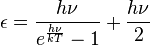 \epsilon ={\frac  {h\nu }{e^{{{\frac  {h\nu }{kT}}}}-1}}+{\frac  {h\nu }{2}}