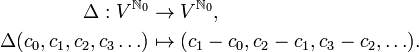 {\begin{aligned}\Delta :V^{{{\mathbb  {N}}_{0}}}&\to V^{{{\mathbb  {N}}_{0}}},\\\Delta (c_{0},c_{1},c_{2},c_{3}\ldots )&\mapsto (c_{1}-c_{0},c_{2}-c_{1},c_{3}-c_{2},\ldots ).\\\end{aligned}}