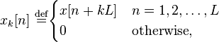 x_{k}[n]\ {\stackrel  {{\mathrm  {def}}}{=}}{\begin{cases}x[n+kL]&n=1,2,\ldots ,L\\0&{\textrm  {otherwise}},\end{cases}}