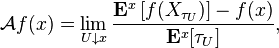 {\mathcal  {A}}f(x)=\lim _{{U\downarrow x}}{\frac  {{\mathbf  {E}}^{{x}}\left[f(X_{{\tau _{{U}}}})\right]-f(x)}{{\mathbf  {E}}^{{x}}[\tau _{{U}}]}},