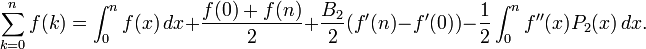 \sum _{{k=0}}^{n}f(k)=\int _{0}^{n}f(x)\,dx+{f(0)+f(n) \over 2}+{\frac  {B_{2}}{2}}(f'(n)-f'(0))-{1 \over 2}\int _{0}^{n}f''(x)P_{2}(x)\,dx.