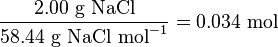 {\frac  {2.00{\mbox{ g NaCl}}}{58.44{\mbox{ g NaCl mol}}^{{-1}}}}=0.034\ {\text{mol}}