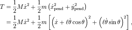 {\begin{aligned}T&={\frac  {1}{2}}M{\dot  {x}}^{2}+{\frac  {1}{2}}m\left({\dot  {x}}_{{\mathrm  {pend}}}^{2}+{\dot  {y}}_{{\mathrm  {pend}}}^{2}\right)\\&={\frac  {1}{2}}M{\dot  {x}}^{2}+{\frac  {1}{2}}m\left[\left({\dot  x}+\ell {\dot  \theta }\cos \theta \right)^{2}+\left(\ell {\dot  \theta }\sin \theta \right)^{2}\right],\end{aligned}}