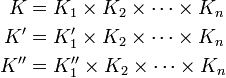 {\begin{aligned}K&=K_{1}\times K_{2}\times \cdots \times K_{n}\\K'&=K_{1}'\times K_{2}\times \cdots \times K_{n}\\K''&=K_{1}''\times K_{2}\times \cdots \times K_{n}\end{aligned}}