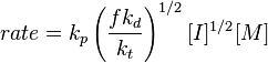 rate={k_{p}}\left({\frac  {fk_{d}}{k_{t}}}\right)^{{1/2}}[I]^{{1/2}}[M]