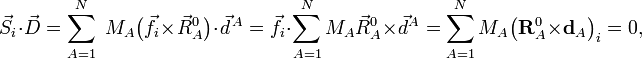 \,{\vec  {S}}_{i}\cdot {\vec  {D}}=\sum _{{A=1}}^{N}\;M_{A}{\big (}{\vec  {f}}_{i}\times {\vec  {R}}_{A}^{0}{\big )}\cdot {\vec  {d}}^{{\,A}}={\vec  {f}}_{i}\cdot \sum _{{A=1}}^{N}M_{A}{\vec  {R}}_{A}^{0}\times {\vec  {d}}^{A}=\sum _{{A=1}}^{N}M_{A}{\big (}{\mathbf  {R}}_{A}^{0}\times {\mathbf  {d}}_{A}{\big )}_{i}=0,