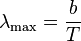 \lambda _{{{\mathrm  {max}}}}={\frac  {b}{T}}