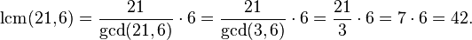 \operatorname {lcm}(21,6)={21 \over \operatorname {gcd}(21,6)}\cdot 6={21 \over \operatorname {gcd}(3,6)}\cdot 6={21 \over 3}\cdot 6=7\cdot 6=42.