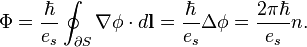 \Phi ={\frac  {\hbar }{e_{s}}}\oint _{{\partial S}}{\mathbf  {\nabla }}\phi \cdot d{\mathbf  {l}}={\frac  {\hbar }{e_{s}}}\Delta \phi ={\frac  {2\pi \hbar }{e_{s}}}n.