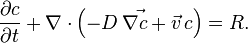 {\frac  {\partial c}{\partial t}}+\nabla \cdot \left({\vec  {-D\,\nabla c+{\vec  {v}}\,c}}\right)=R.