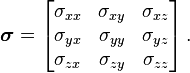 {\boldsymbol  {\sigma }}=\left[{{\begin{matrix}\sigma _{{xx}}&\sigma _{{xy}}&\sigma _{{xz}}\\\sigma _{{yx}}&\sigma _{{yy}}&\sigma _{{yz}}\\\sigma _{{zx}}&\sigma _{{zy}}&\sigma _{{zz}}\end{matrix}}}\right].