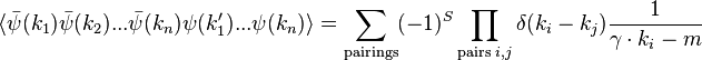 \langle {\bar  \psi }(k_{1}){\bar  \psi }(k_{2})...{\bar  \psi }(k_{n})\psi (k'_{1})...\psi (k_{n})\rangle =\sum _{{{\mathrm  {pairings}}}}(-1)^{S}\prod _{{{\mathrm  {pairs}}\;i,j}}\delta (k_{i}-k_{j}){1 \over \gamma \cdot k_{i}-m}