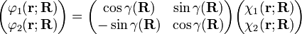 {\begin{pmatrix}\varphi _{1}({\mathbf  {r}};{\mathbf  {R}})\\\varphi _{2}({\mathbf  {r}};{\mathbf  {R}})\\\end{pmatrix}}={\begin{pmatrix}\cos \gamma ({\mathbf  {R}})&\sin \gamma ({\mathbf  {R}})\\-\sin \gamma ({\mathbf  {R}})&\cos \gamma ({\mathbf  {R}})\\\end{pmatrix}}{\begin{pmatrix}\chi _{1}({\mathbf  {r}};{\mathbf  {R}})\\\chi _{2}({\mathbf  {r}};{\mathbf  {R}})\\\end{pmatrix}}