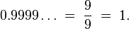 0.9999\ldots \;=\;{\frac  {9}{9}}\;=\;1.