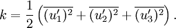 k={\frac  12}\left(\overline {(u'_{1})^{2}}+\overline {(u'_{2})^{2}}+\overline {(u'_{3})^{2}}\right).