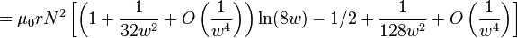 =\mu _{0}rN^{2}\left[\left(1+{\frac  {1}{32w^{2}}}+O\left({\frac  {1}{w^{4}}}\right)\right)\ln(8w)-1/2+{\frac  {1}{128w^{2}}}+O\left({\frac  {1}{w^{4}}}\right)\right]