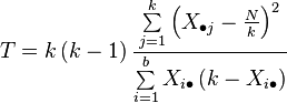 T=k\left(k-1\right){\frac  {\sum \limits _{{j=1}}^{k}\left(X_{{\bullet j}}-{\frac  {N}{k}}\right)^{2}}{\sum \limits _{{i=1}}^{b}X_{{i\bullet }}\left(k-X_{{i\bullet }}\right)}}