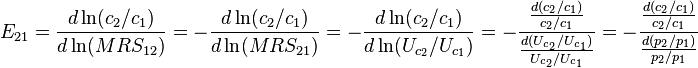 E_{{21}}={\frac  {d\ln(c_{2}/c_{1})}{d\ln(MRS_{{12}})}}=-{\frac  {d\ln(c_{2}/c_{1})}{d\ln(MRS_{{21}})}}=-{\frac  {d\ln(c_{2}/c_{1})}{d\ln(U_{{c_{2}}}/U_{{c_{1}}})}}=-{\frac  {{\frac  {d(c_{2}/c_{1})}{c_{2}/c_{1}}}}{{\frac  {d(U_{{c_{2}}}/U_{{c_{1}}})}{U_{{c_{2}}}/U_{{c_{1}}}}}}}=-{\frac  {{\frac  {d(c_{2}/c_{1})}{c_{2}/c_{1}}}}{{\frac  {d(p_{2}/p_{1})}{p_{2}/p_{1}}}}}