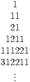 {\begin{matrix}1\\11\\21\\1211\\111221\\312211\\\vdots \end{matrix}}