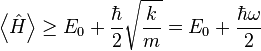 \left\langle {\hat  {H}}\right\rangle \geq E_{0}+{\frac  {\hbar }{2}}{\sqrt  {{\frac  {k}{m}}}}=E_{0}+{\frac  {\hbar \omega }{2}}