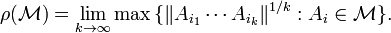 \rho ({\mathcal  M})=\lim _{{k\to \infty }}\max {\{\|A_{{i_{1}}}\cdots A_{{i_{k}}}\|^{{1/k}}:A_{i}\in {\mathcal  M}\}}.\,