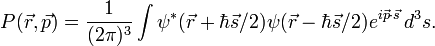 P({\vec  {r}},{\vec  {p}})={\frac  {1}{(2\pi )^{3}}}\int \psi ^{*}({\vec  {r}}+\hbar {\vec  {s}}/2)\psi ({\vec  {r}}-\hbar {\vec  {s}}/2)e^{{i{\vec  {p}}\cdot {\vec  {s}}}}\,d^{3}s.