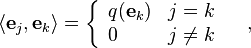 \langle {\mathbf  {e}}_{j},{\mathbf  {e}}_{k}\rangle =\left\{{\begin{array}{ll}q({\mathbf  {e}}_{k})&j=k\\0&j\neq k\end{array}}\right.\quad ,