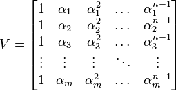 V={\begin{bmatrix}1&\alpha _{1}&\alpha _{1}^{2}&\dots &\alpha _{1}^{{n-1}}\\1&\alpha _{2}&\alpha _{2}^{2}&\dots &\alpha _{2}^{{n-1}}\\1&\alpha _{3}&\alpha _{3}^{2}&\dots &\alpha _{3}^{{n-1}}\\\vdots &\vdots &\vdots &\ddots &\vdots \\1&\alpha _{m}&\alpha _{m}^{2}&\dots &\alpha _{m}^{{n-1}}\end{bmatrix}}