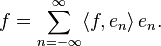 f=\sum _{{n=-\infty }}^{\infty }\langle f,e_{n}\rangle \,e_{n}.