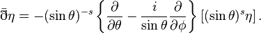 {\bar  \eth }\eta =-(\sin {\theta })^{{-s}}\left\{{\frac  {\partial }{\partial \theta }}-{\frac  {i}{\sin {\theta }}}{\frac  {\partial }{\partial \phi }}\right\}\left[(\sin {\theta })^{{s}}\eta \right].