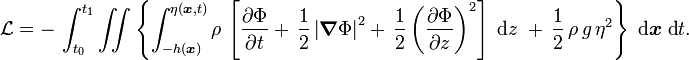 {\mathcal  {L}}=-\,\int _{{t_{0}}}^{{t_{1}}}\iint \left\{\int _{{-h({\boldsymbol  {x}})}}^{{\eta ({\boldsymbol  {x}},t)}}\rho \,\left[{\frac  {\partial \Phi }{\partial t}}+\,{\frac  {1}{2}}\left|{\boldsymbol  {\nabla }}\Phi \right|^{2}+\,{\frac  {1}{2}}\left({\frac  {\partial \Phi }{\partial z}}\right)^{2}\right]\;{\text{d}}z\;+\,{\frac  {1}{2}}\,\rho \,g\,\eta ^{2}\right\}\;{\text{d}}{\boldsymbol  {x}}\;{\text{d}}t.