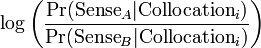 \log \left({\frac  {\Pr({\text{Sense}}_{A}|{\text{Collocation}}_{i})}{\Pr({\text{Sense}}_{B}|{\text{Collocation}}_{i})}}\right)