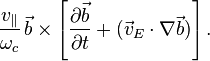 {\frac  {v_{\|}}{\omega _{c}}}\,{\vec  {b}}\times \left[{\frac  {\partial {\vec  {b}}}{\partial t}}+({\vec  {v}}_{E}\cdot \nabla {\vec  {b}})\right].