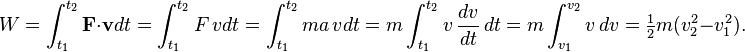 W=\int _{{t_{1}}}^{{t_{2}}}{\mathbf  {F}}\cdot {\mathbf  {v}}dt=\int _{{t_{1}}}^{{t_{2}}}F\,vdt=\int _{{t_{1}}}^{{t_{2}}}ma\,vdt=m\int _{{t_{1}}}^{{t_{2}}}v\,{dv \over dt}\,dt=m\int _{{v_{1}}}^{{v_{2}}}v\,dv={\tfrac  12}m(v_{2}^{2}-v_{1}^{2}).