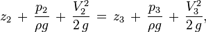 z_{{2}}\,+\,{\frac  {p_{{2}}}{\rho g}}\,+\,{\frac  {V_{{2}}^{2}}{2\,g}}\,=\,z_{{3}}\,+\,{\frac  {p_{{3}}}{\rho g}}\,+\,{\frac  {V_{{3}}^{2}}{2\,g}},