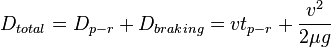 D_{{total}}=D_{{p-r}}+D_{{braking}}=vt_{{p-r}}+{\frac  {v^{2}}{2\mu g}}