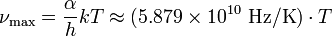 \nu _{\max }={\alpha  \over h}kT\approx (5.879\times 10^{{10}}\ {\mathrm  {Hz/K}})\cdot T