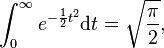 \int _{{0}}^{{\infty }}e^{{-{\frac  {1}{2}}t^{2}}}{\mathrm  {d}}t={\sqrt  {{\frac  {\pi }{2}}}},