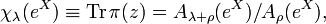 \displaystyle \chi _{\lambda }(e^{X})\equiv {{\rm {Tr}}}\,\pi (z)=A_{{\lambda +\rho }}(e^{X})/A_{{\rho }}(e^{X}),