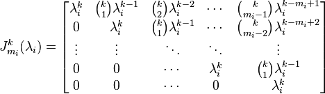 J_{{m_{i}}}^{k}(\lambda _{i})={\begin{bmatrix}\lambda _{i}^{k}&{k \choose 1}\lambda _{i}^{{k-1}}&{k \choose 2}\lambda _{i}^{{k-2}}&\cdots &{k \choose m_{i}-1}\lambda _{i}^{{k-m_{i}+1}}\\0&\lambda _{i}^{k}&{k \choose 1}\lambda _{i}^{{k-1}}&\cdots &{k \choose m_{i}-2}\lambda _{i}^{{k-m_{i}+2}}\\\vdots &\vdots &\ddots &\ddots &\vdots \\0&0&\cdots &\lambda _{i}^{k}&{k \choose 1}\lambda _{i}^{{k-1}}\\0&0&\cdots &0&\lambda _{i}^{k}\end{bmatrix}}