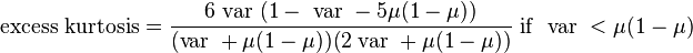 {\text{excess kurtosis}}={\frac  {6{\text{ var }}(1-{\text{ var }}-5\mu (1-\mu ))}{({\text{var }}+\mu (1-\mu ))(2{\text{ var }}+\mu (1-\mu ))}}{\text{ if }}{\text{ var }}<\mu (1-\mu )