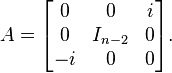 A={\begin{bmatrix}0&0&i\\0&I_{{n-2}}&0\\-i&0&0\end{bmatrix}}.