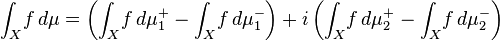 \int _{X}\!f\,d\mu =\left(\int _{X}\!f\,d\mu _{1}^{+}-\int _{X}\!f\,d\mu _{1}^{-}\right)+i\left(\int _{X}\!f\,d\mu _{2}^{+}-\int _{X}\!f\,d\mu _{2}^{-}\right)