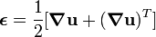 {\boldsymbol  {\epsilon }}={\frac  {1}{2}}[{\boldsymbol  {\nabla }}{\mathbf  {u}}+({\boldsymbol  {\nabla }}{\mathbf  {u}})^{T}]