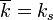 \overline {k}=k_{s}