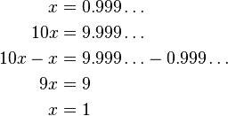 {\begin{aligned}x&=0.999\ldots \\10x&=9.999\ldots \\10x-x&=9.999\ldots -0.999\ldots \\9x&=9\\x&=1\end{aligned}}