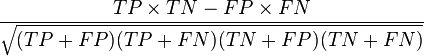  \frac{ TP \times TN - FP \times FN } {\sqrt{ (TP+FP) ( TP + FN ) ( TN + FP ) ( TN + FN ) } }
