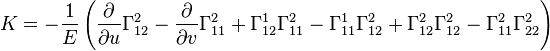 K=-{\frac  {1}{E}}\left({\frac  {\partial }{\partial u}}\Gamma _{{12}}^{2}-{\frac  {\partial }{\partial v}}\Gamma _{{11}}^{2}+\Gamma _{{12}}^{1}\Gamma _{{11}}^{2}-\Gamma _{{11}}^{1}\Gamma _{{12}}^{2}+\Gamma _{{12}}^{2}\Gamma _{{12}}^{2}-\Gamma _{{11}}^{2}\Gamma _{{22}}^{2}\right)